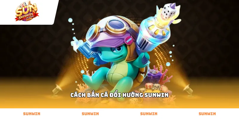 Mẹo áp dụng cách bắn cá đổi hướng Sunwin hiệu quả nhất