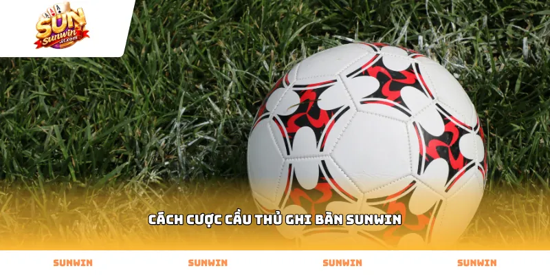 Bí quyết chọn cách cược cầu thủ ghi bàn Sunwin hiệu quả