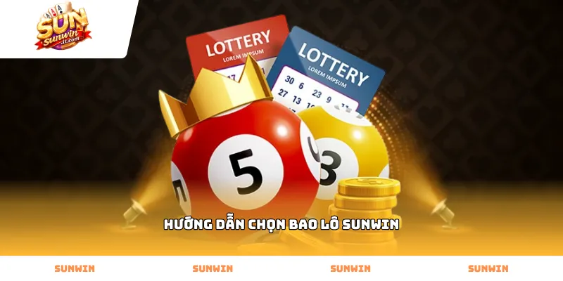 Cách thực hiện hướng dẫn chọn bao lô Sunwin chuẩn xác nhất