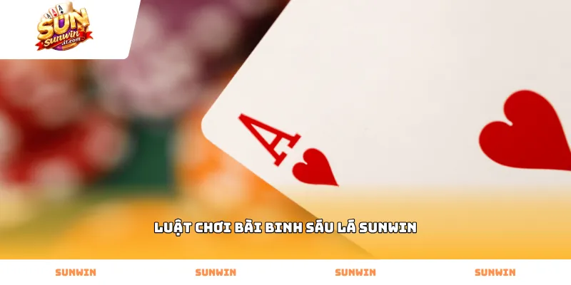 Tìm hiểu kỹ luật chơi bài binh sáu lá Sunwin cơ bản