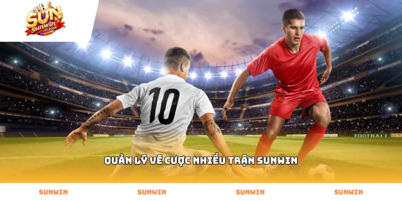 Các bước quản lý vé cược nhiều trận Sunwin nhanh chóng