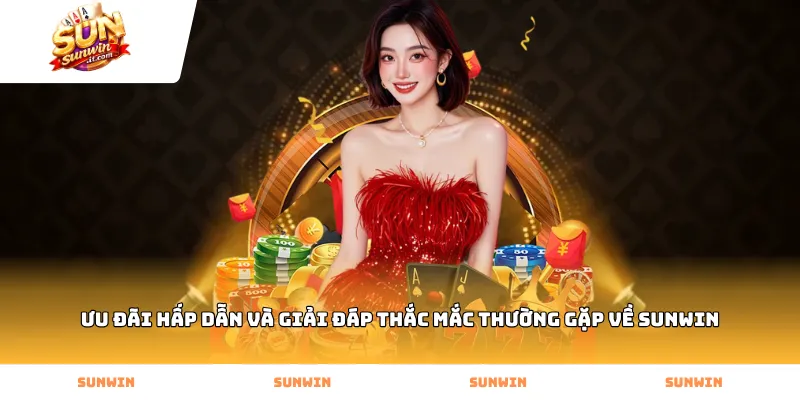 Ưu đãi hấp dẫn và giải đáp thắc mắc thường gặp về Sunwin